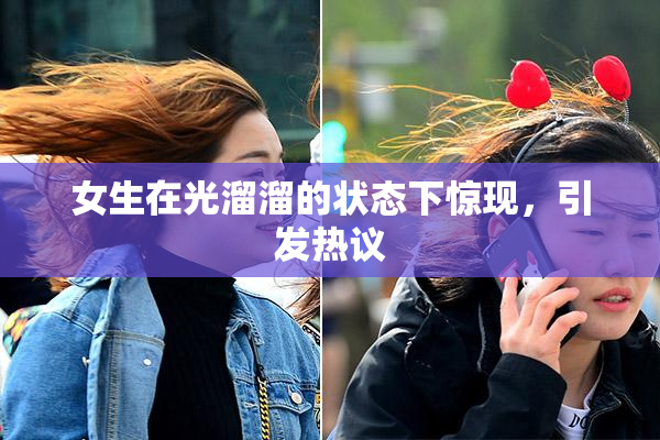 女生在光溜溜的状态下惊现，引发热议