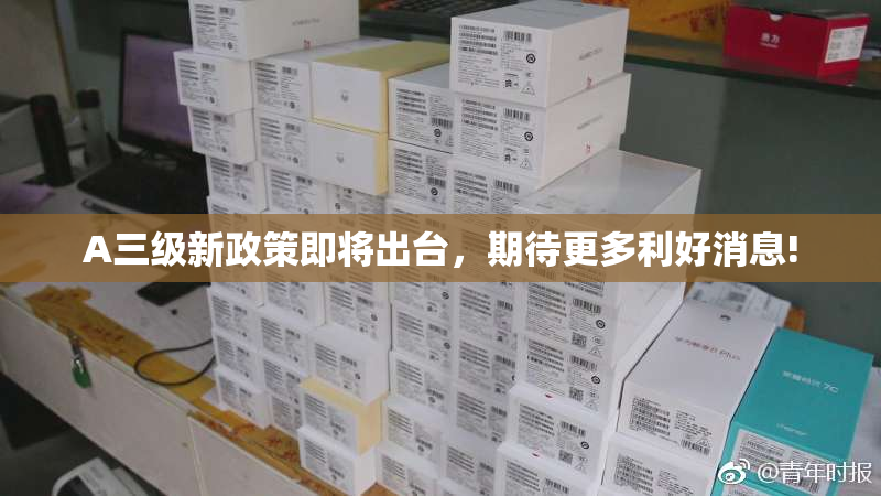 A三级新政策即将出台，期待更多利好消息!