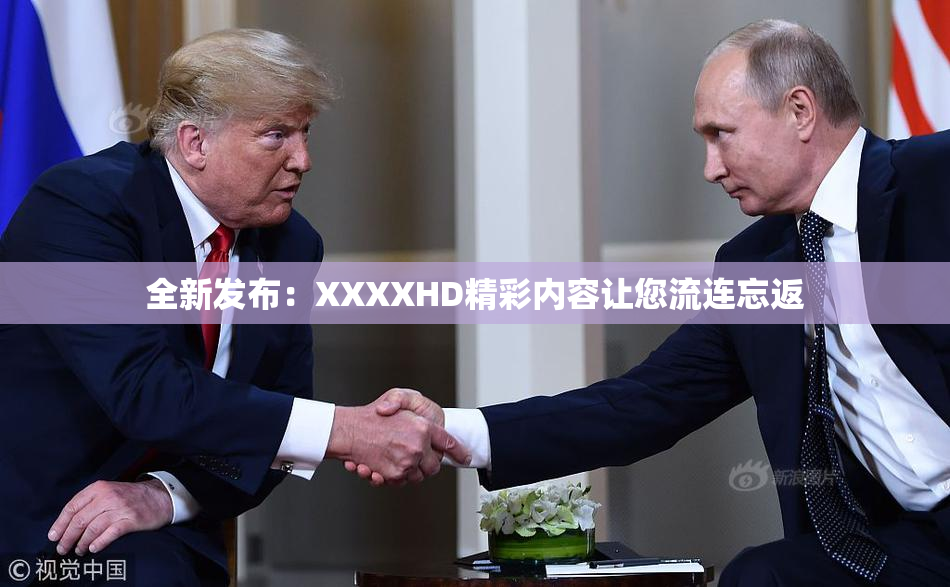 全新发布：XXXXHD精彩内容让您流连忘返