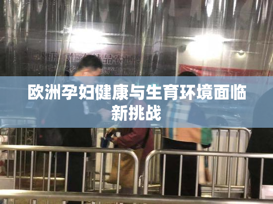 欧洲孕妇健康与生育环境面临新挑战