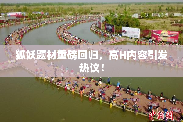 狐妖题材重磅回归，高H内容引发热议！
