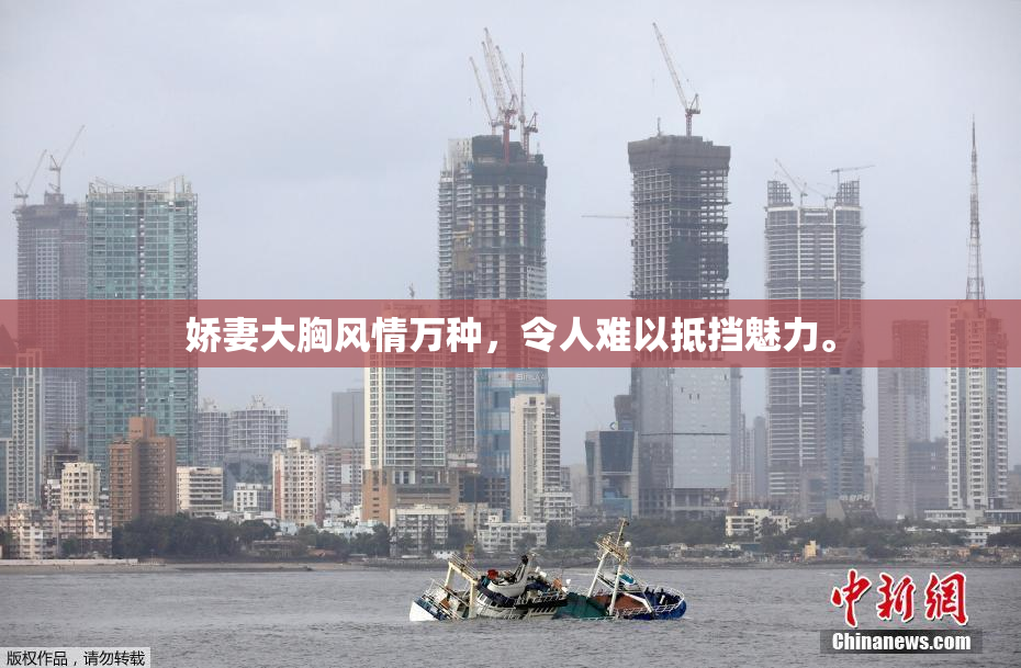 娇妻大胸风情万种，令人难以抵挡魅力。
