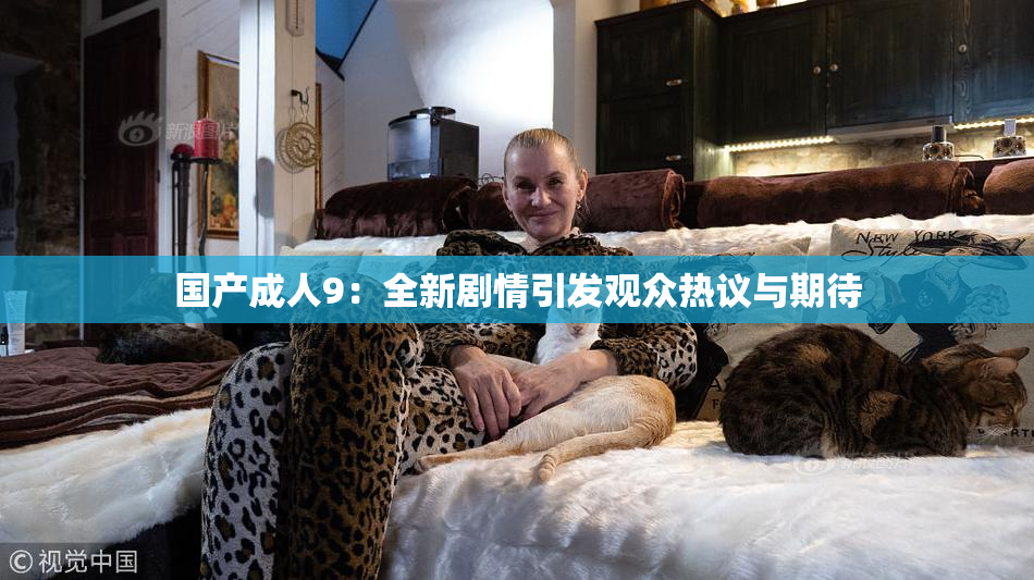 国产成人9：全新剧情引发观众热议与期待
