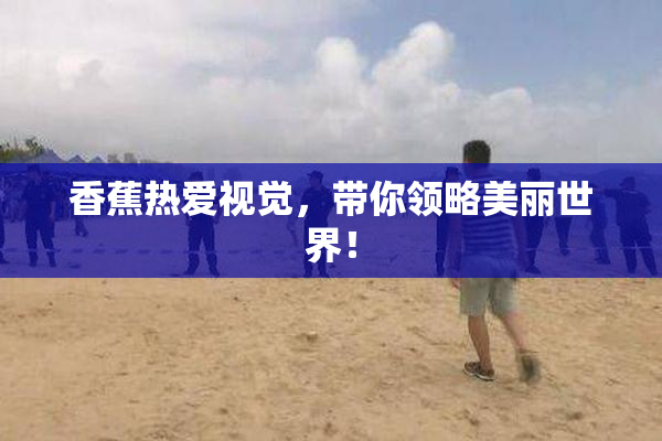 香蕉热爱视觉，带你领略美丽世界！