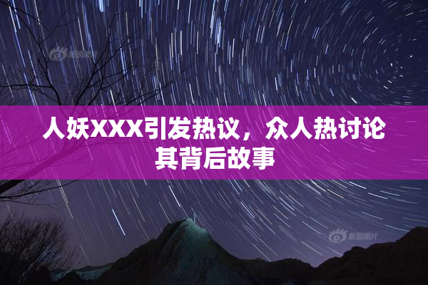 人妖XXX引发热议，众人热讨论其背后故事