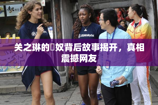 关之琳的婬奴背后故事揭开，真相震撼网友