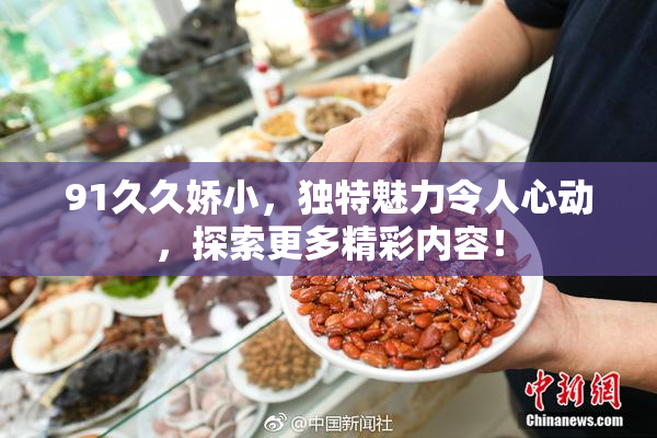 91久久娇小，独特魅力令人心动，探索更多精彩内容！