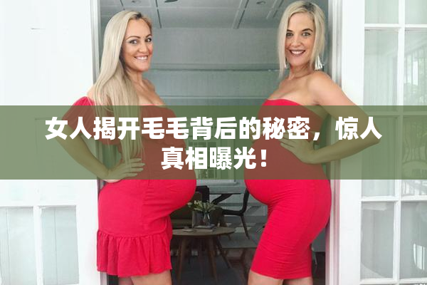 女人揭开毛毛背后的秘密，惊人真相曝光！