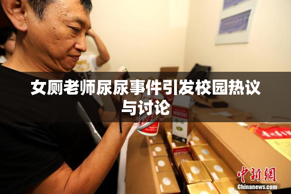 女厕老师尿尿事件引发校园热议与讨论