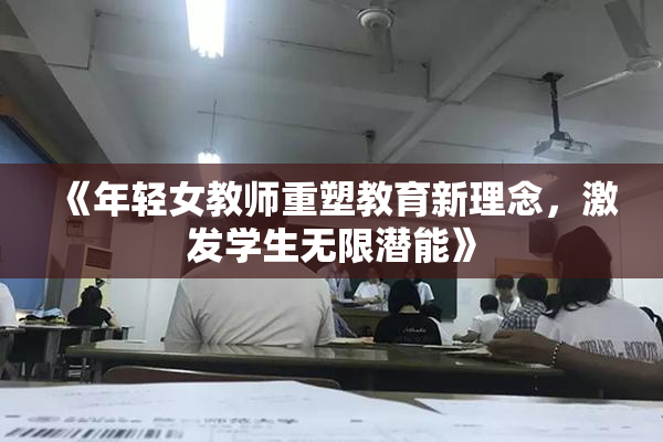 《年轻女教师重塑教育新理念，激发学生无限潜能》