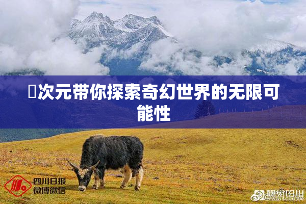 囧次元带你探索奇幻世界的无限可能性