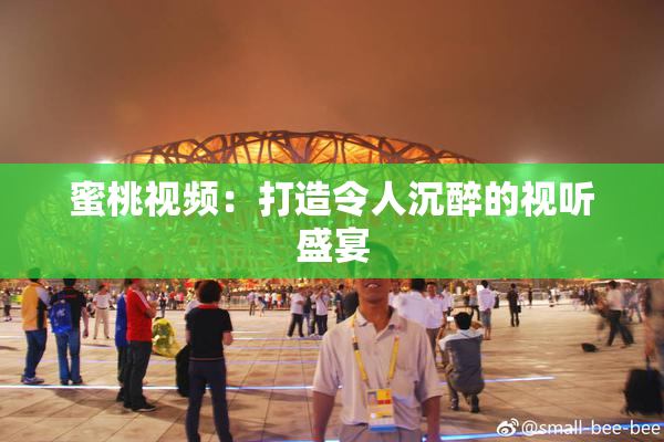 蜜桃视频：打造令人沉醉的视听盛宴