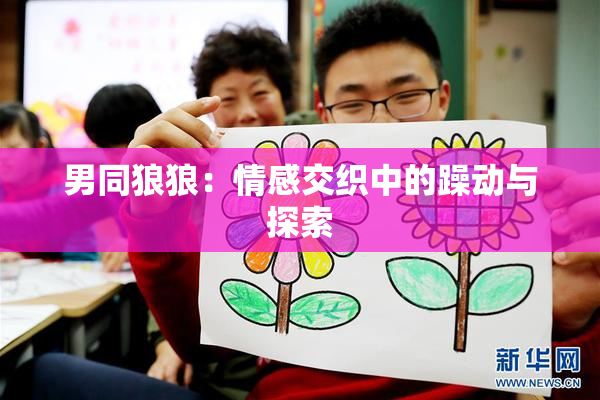 男同狼狼：情感交织中的躁动与探索