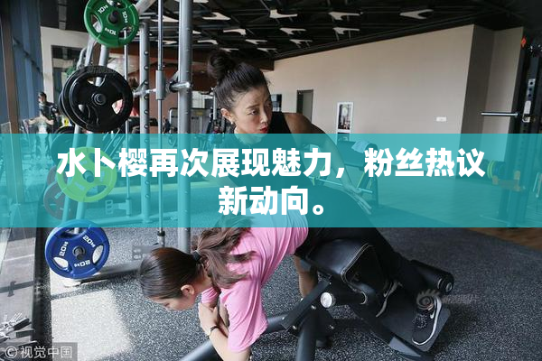水卜樱再次展现魅力，粉丝热议新动向。