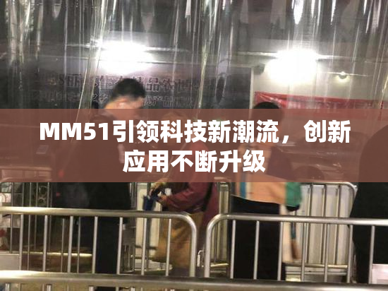 MM51引领科技新潮流，创新应用不断升级
