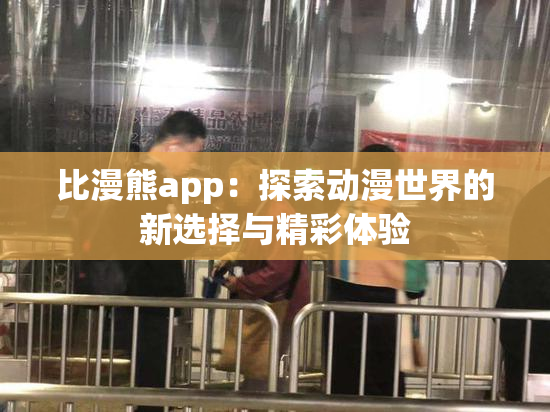 比漫熊app：探索动漫世界的新选择与精彩体验