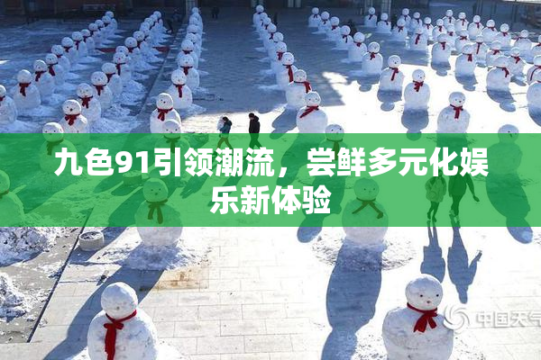 九色91引领潮流，尝鲜多元化娱乐新体验