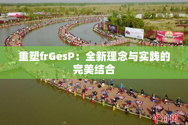 重塑frGesP：全新理念与实践的完美结合