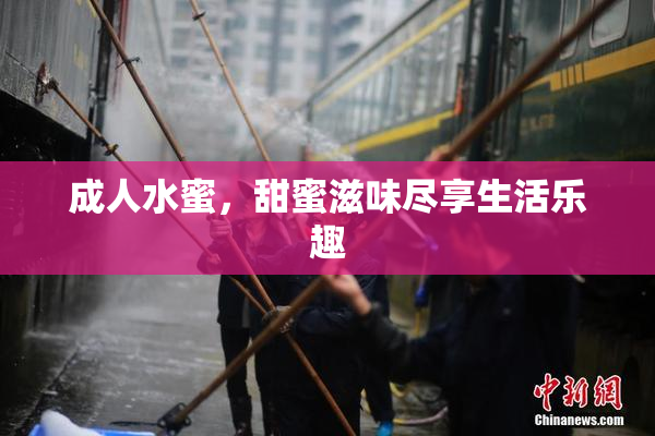 成人水蜜，甜蜜滋味尽享生活乐趣