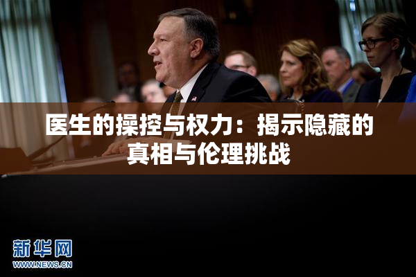 医生的操控与权力：揭示隐藏的真相与伦理挑战
