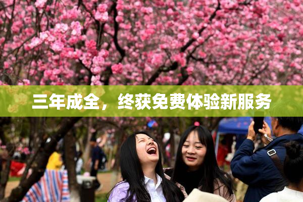 三年成全，终获免费体验新服务