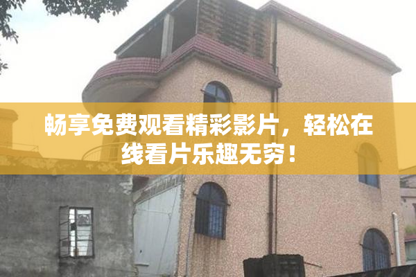 畅享免费观看精彩影片，轻松在线看片乐趣无穷！