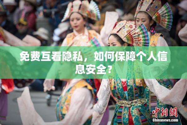 免费互看隐私，如何保障个人信息安全？