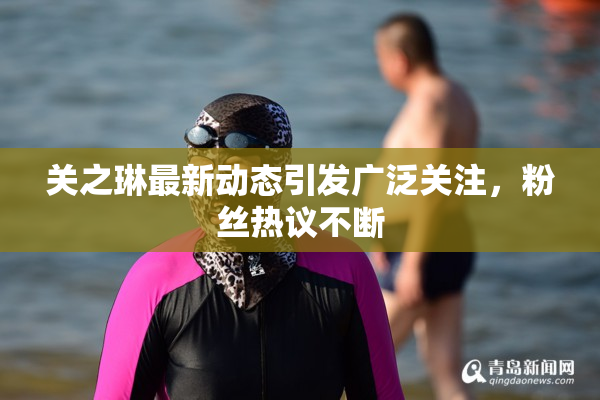 关之琳最新动态引发广泛关注，粉丝热议不断