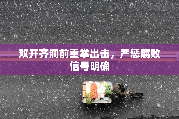 双开齐洞前重拳出击，严惩腐败信号明确