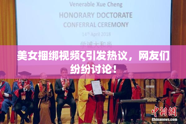 美女捆绑视频ζ引发热议，网友们纷纷讨论！