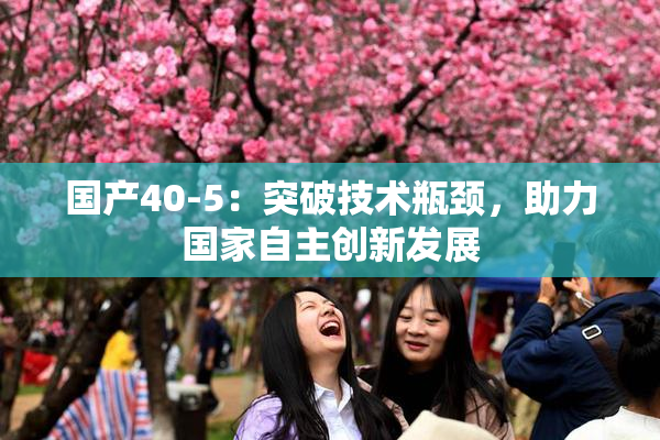 国产40-5：突破技术瓶颈，助力国家自主创新发展