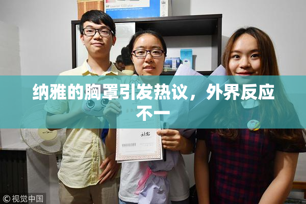 纳雅的胸罩引发热议，外界反应不一