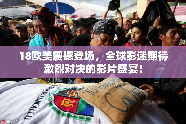 18欧美震撼登场，全球影迷期待激烈对决的影片盛宴！