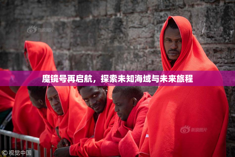 魔镜号再启航，探索未知海域与未来旅程