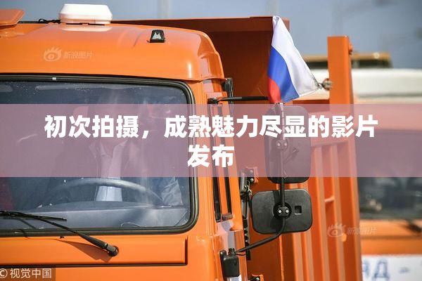 初次拍摄，成熟魅力尽显的影片发布