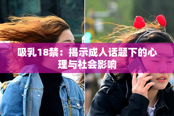 吸乳18禁：揭示成人话题下的心理与社会影响