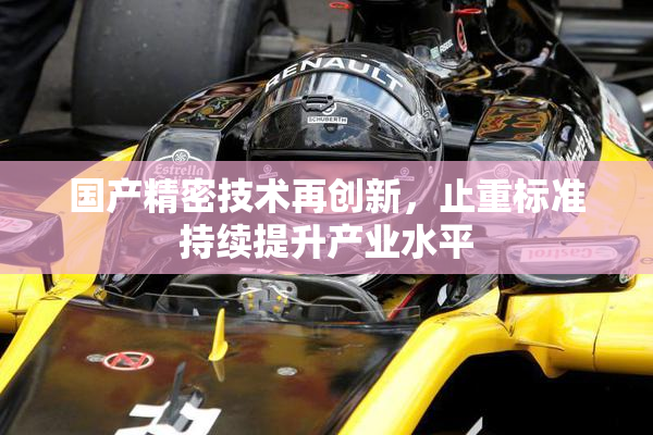 国产精密技术再创新，止重标准持续提升产业水平