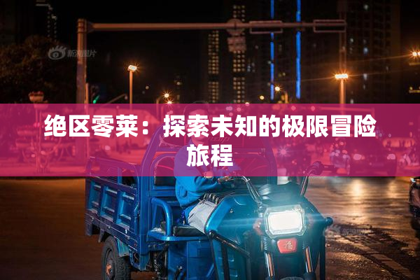 绝区零莱：探索未知的极限冒险旅程