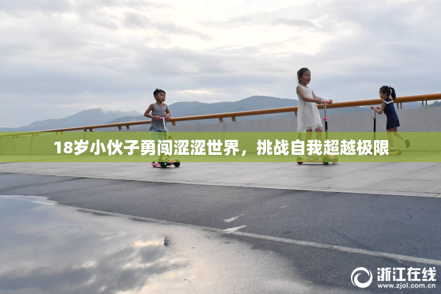 18岁小伙子勇闯涩涩世界，挑战自我超越极限