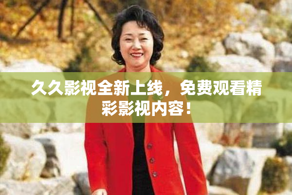 久久影视全新上线，免费观看精彩影视内容！