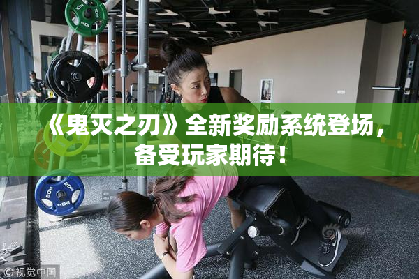 《鬼灭之刃》全新奖励系统登场，备受玩家期待！