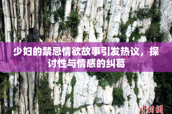 少妇的禁忌情欲故事引发热议，探讨性与情感的纠葛