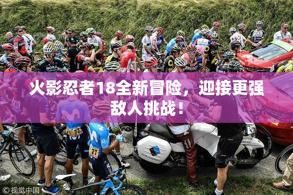 火影忍者18全新冒险，迎接更强敌人挑战！