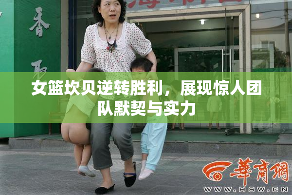 女篮坎贝逆转胜利，展现惊人团队默契与实力