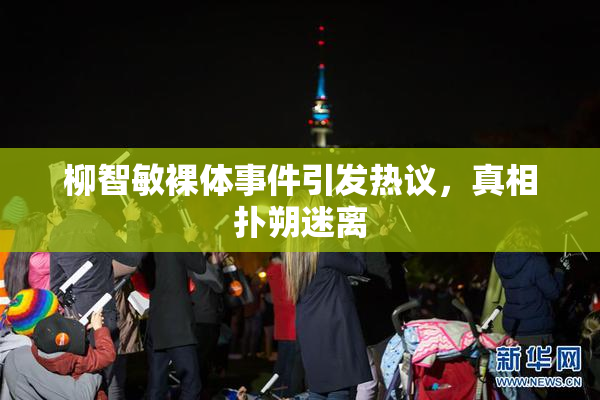 柳智敏裸体事件引发热议，真相扑朔迷离