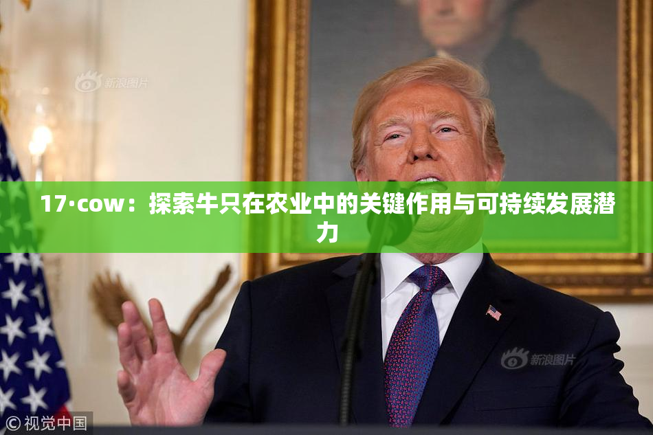 17·cow：探索牛只在农业中的关键作用与可持续发展潜力