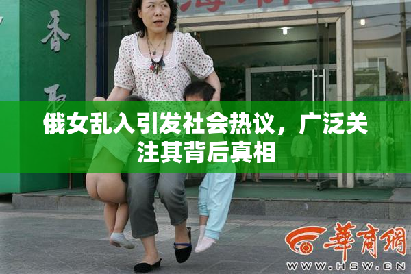 俄女乱入引发社会热议，广泛关注其背后真相