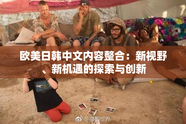欧美日韩中文内容整合：新视野、新机遇的探索与创新