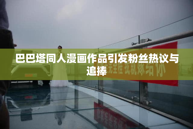 巴巴塔同人漫画作品引发粉丝热议与追捧