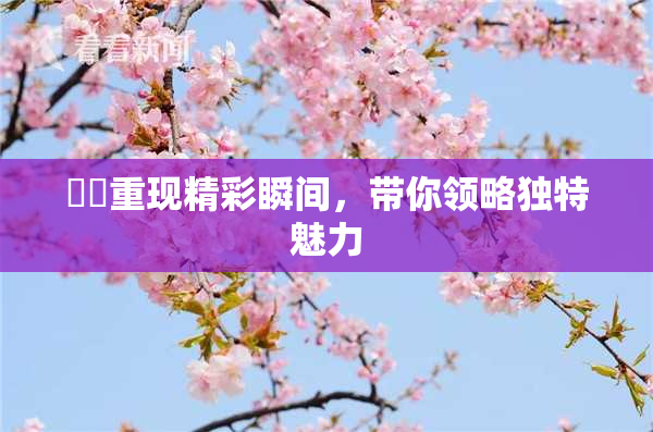 妺妺重现精彩瞬间，带你领略独特魅力